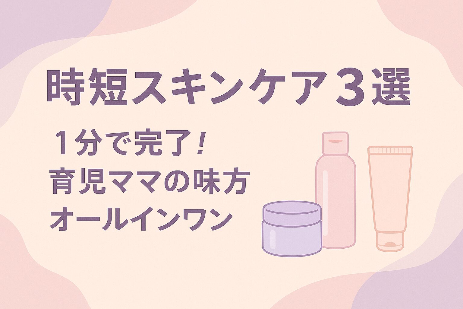 「時短スキンケア3選」1分で完了！育児ママの味方オールインワン