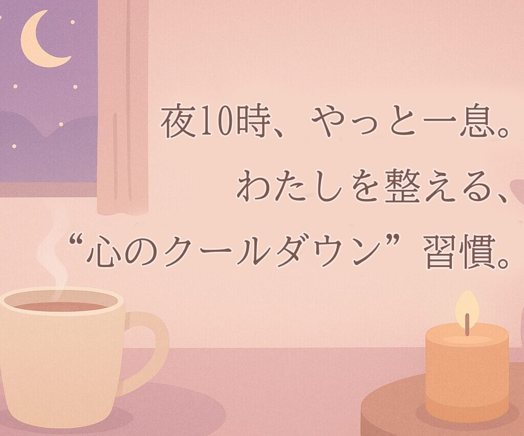 夜10時、やっと一息。 わたしを整える“心のクールダウン”習慣