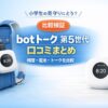 botトーク 第5世代 口コミまとめ